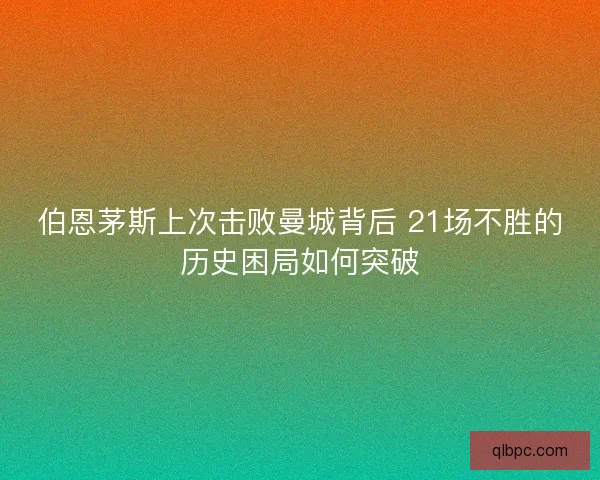 伯恩茅斯上次击败曼城背后 21场不胜的历史困局如何突破