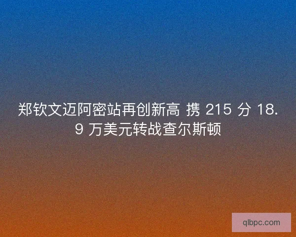 郑钦文迈阿密站再创新高 携 215 分 18.9 万美元转战查尔斯顿