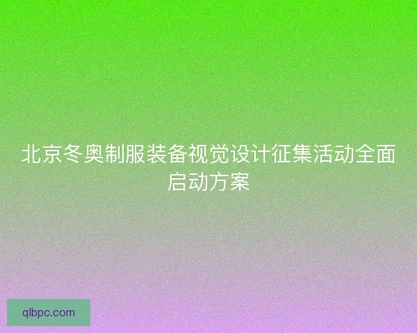 北京冬奥制服装备视觉设计征集活动全面启动方案