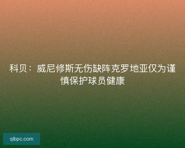 科贝：威尼修斯无伤缺阵克罗地亚仅为谨慎保护球员健康