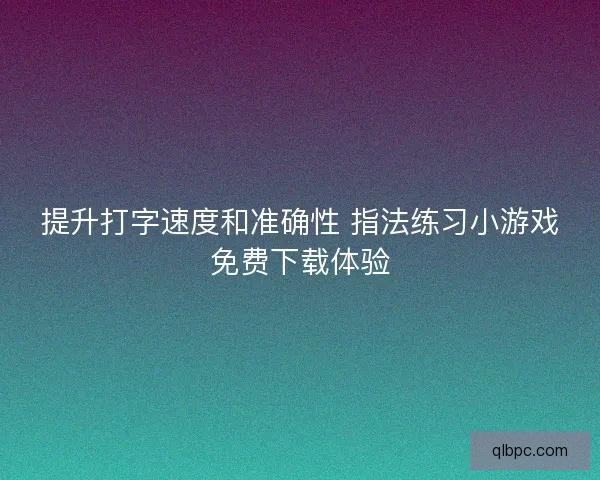 提升打字速度和准确性 指法练习小游戏免费下载体验