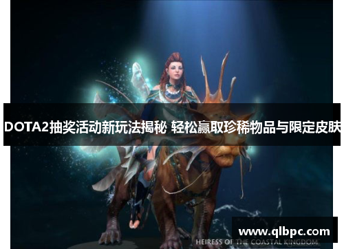 DOTA2抽奖活动新玩法揭秘 轻松赢取珍稀物品与限定皮肤