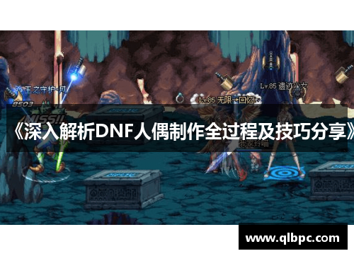 《深入解析DNF人偶制作全过程及技巧分享》